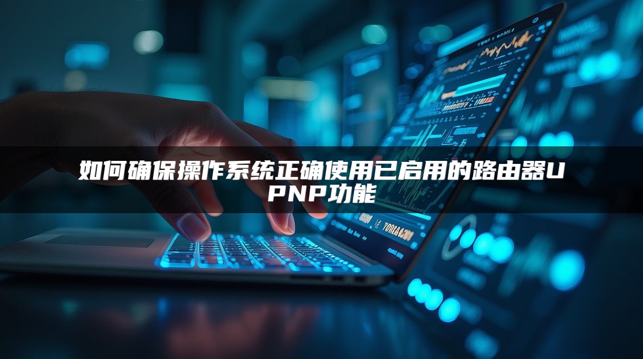 如何确保操作系统正确使用已启用的路由器UPNP功能