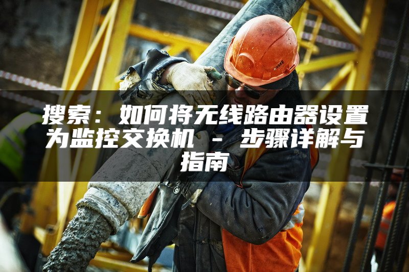 搜索：如何将无线路由器设置为监控交换机 - 步骤详解与指南