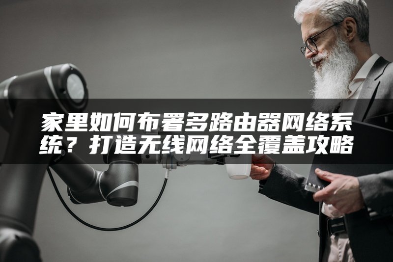 家里如何布署多路由器网络系统？打造无线网络全覆盖攻略
