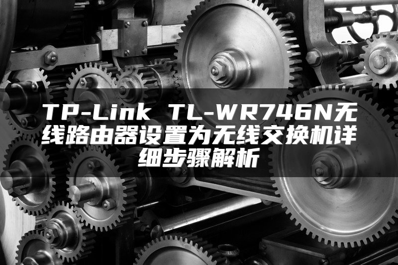 TP-Link TL-WR746N无线路由器设置为无线交换机详细步骤解析