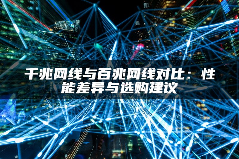 千兆网线与百兆网线对比：性能差异与选购建议