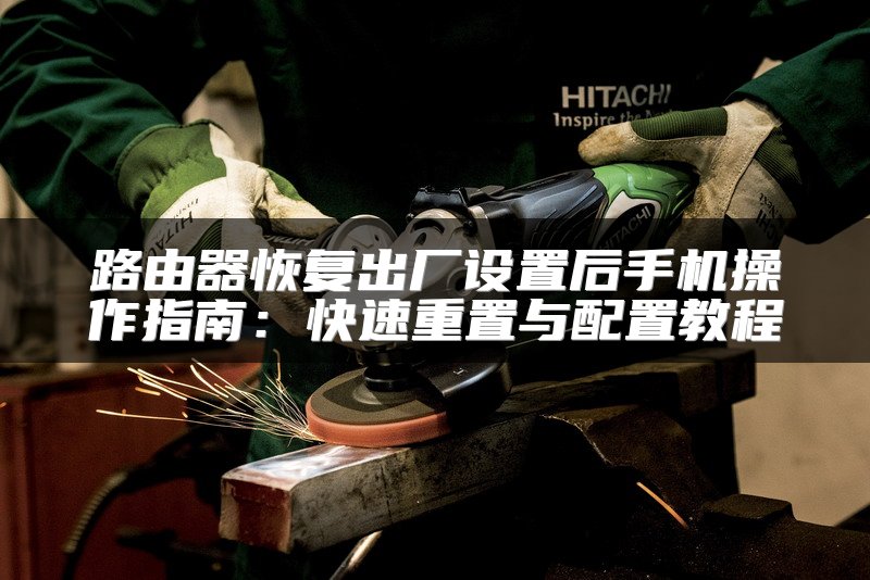 路由器恢复出厂设置后手机操作指南：快速重置与配置教程