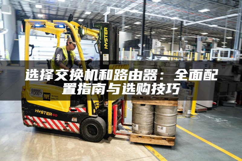 选择交换机和路由器：全面配置指南与选购技巧