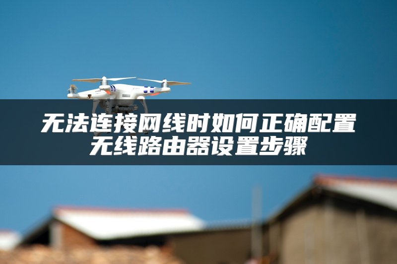 无法连接网线时如何正确配置无线路由器设置步骤