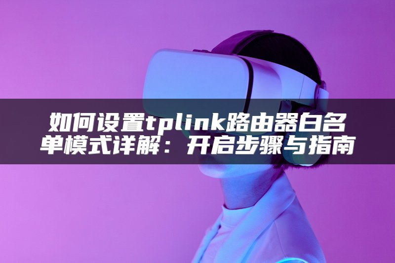 如何设置tplink路由器白名单模式详解：开启步骤与指南