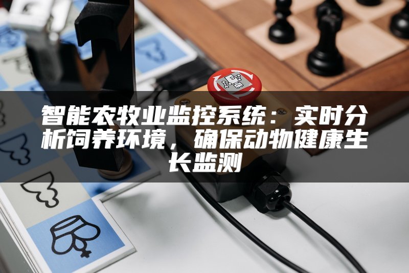智能农牧业监控系统：实时分析饲养环境，确保动物健康生长监测