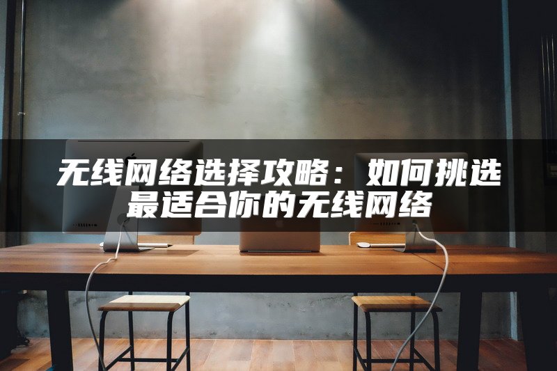 无线网络选择攻略：如何挑选最适合你的无线网络
