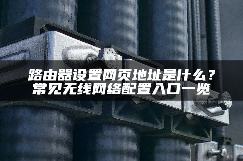 路由器设置网页地址是什么？常见无线网络配置入口一览
