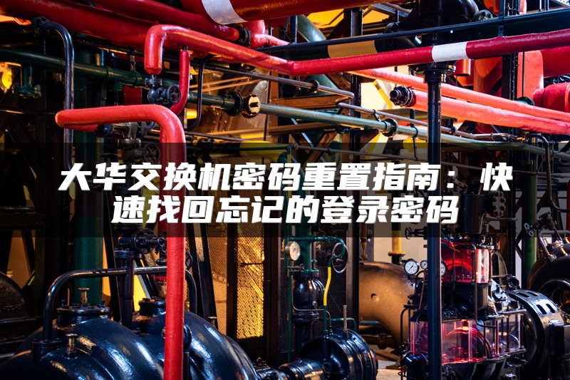 大华交换机密码重置指南：快速找回忘记的登录密码