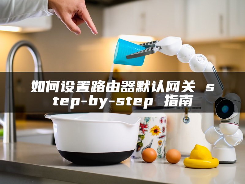如何设置路由器默认网关 step-by-step 指南