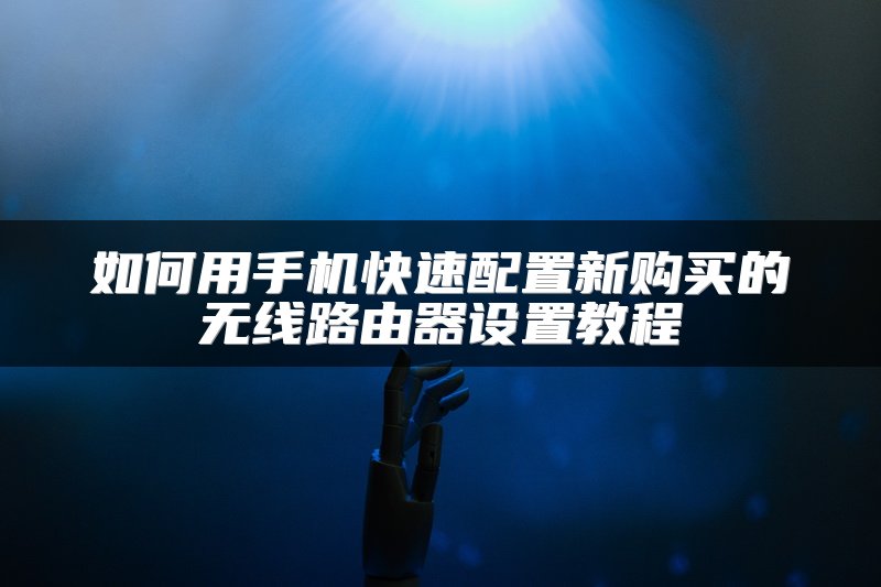 如何用手机快速配置新购买的无线路由器设置教程