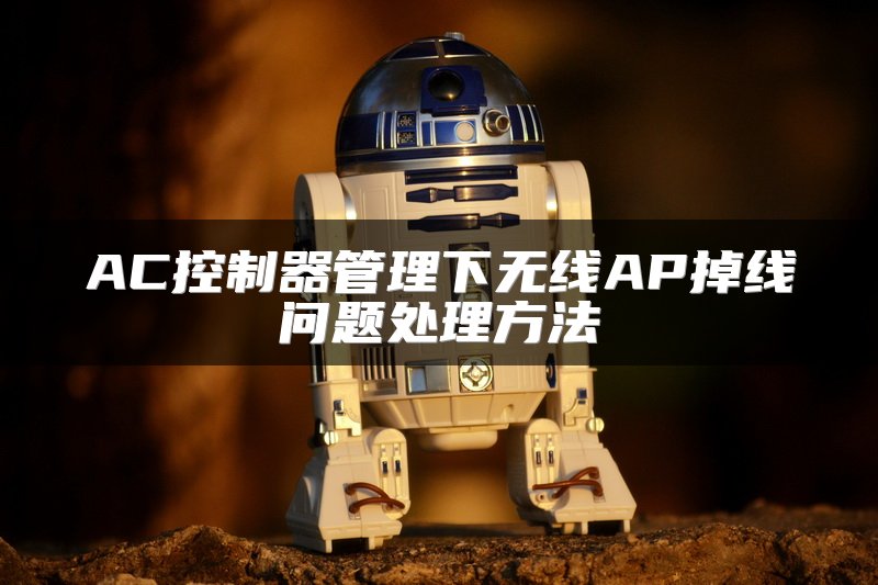 AC控制器管理下无线AP掉线问题处理方法