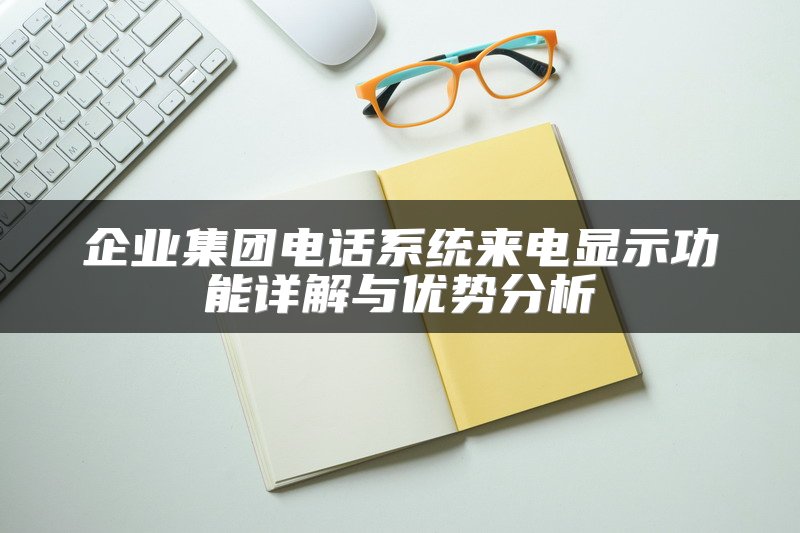 企业集团电话系统来电显示功能详解与优势分析