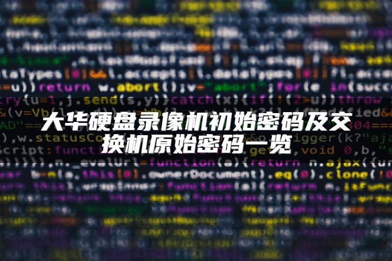 大华硬盘录像机初始密码及交换机原始密码一览