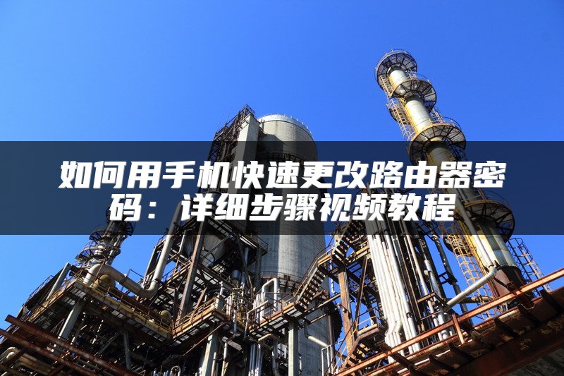 如何用手机快速更改路由器密码：详细步骤视频教程