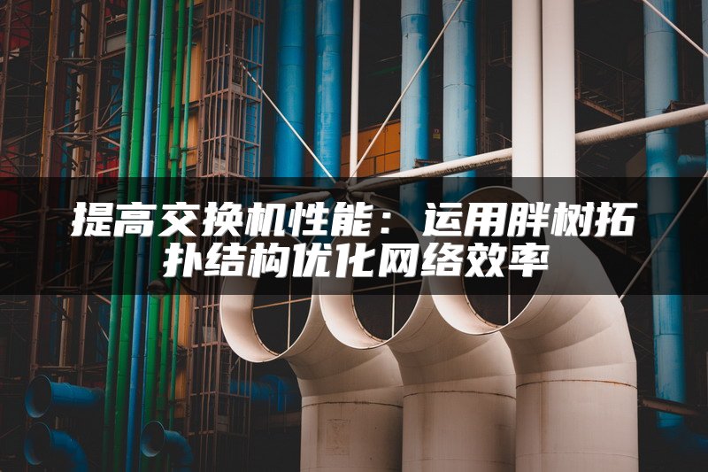 提高交换机性能：运用胖树拓扑结构优化网络效率