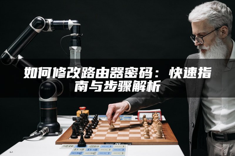 如何修改路由器密码：快速指南与步骤解析