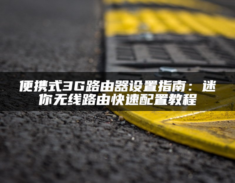 便携式3G路由器设置指南：迷你无线路由快速配置教程