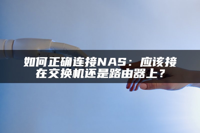 如何正确连接NAS：应该接在交换机还是路由器上？
