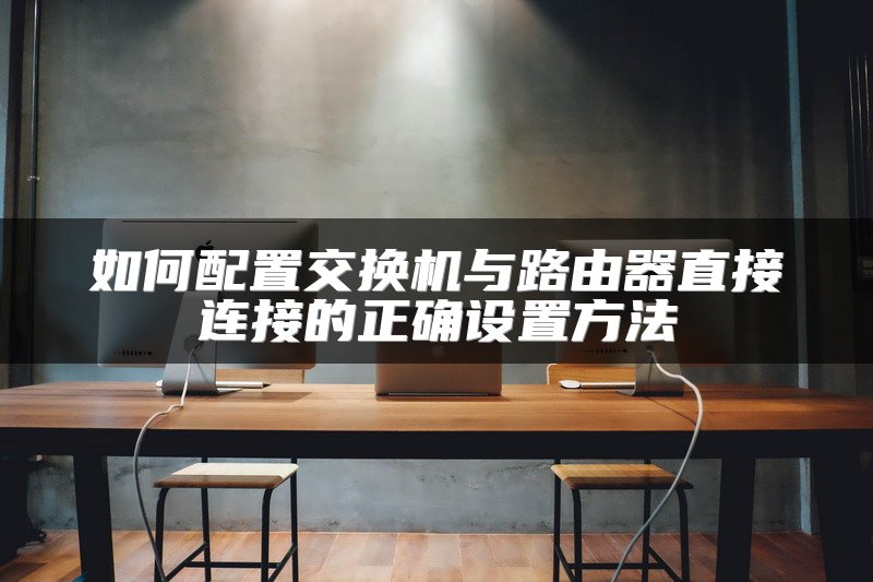如何配置交换机与路由器直接连接的正确设置方法
