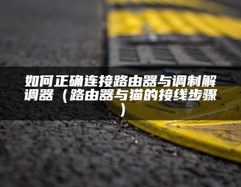 如何正确连接路由器与调制解调器（路由器与猫的接线步骤）