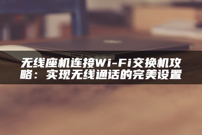无线座机连接Wi-Fi交换机攻略：实现无线通话的完美设置