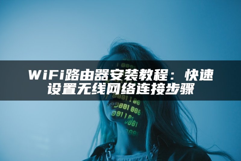 WiFi路由器安装教程：快速设置无线网络连接步骤