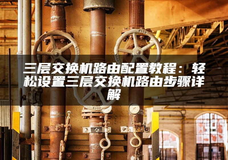 三层交换机路由配置教程：轻松设置三层交换机路由步骤详解