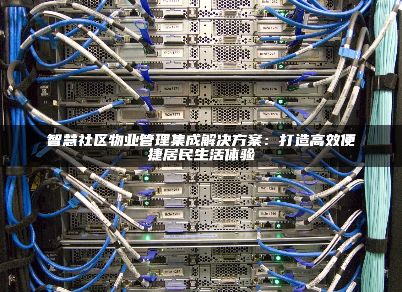 智慧社区物业管理集成解决方案：打造高效便捷居民生活体验