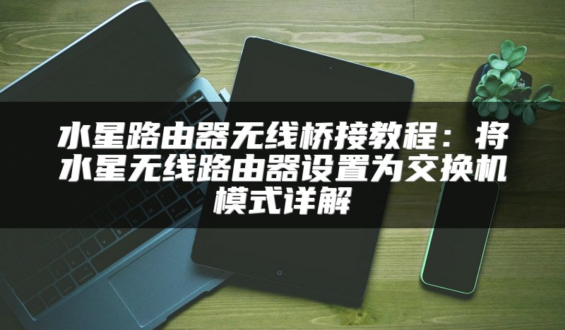 水星路由器无线桥接教程：将水星无线路由器设置为交换机模式详解