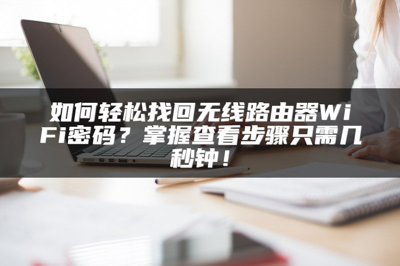 如何轻松找回无线路由器WiFi密码？掌握查看步骤只需几秒钟！