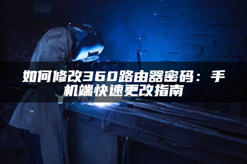 如何修改360路由器密码：手机端快速更改指南
