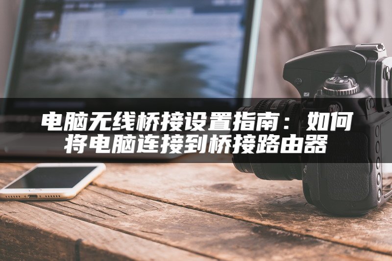 电脑无线桥接设置指南：如何将电脑连接到桥接路由器