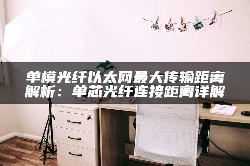 单模光纤以太网最大传输距离解析：单芯光纤连接距离详解