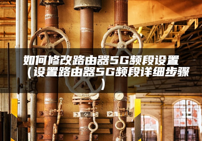 如何修改路由器5G频段设置（设置路由器5G频段详细步骤）