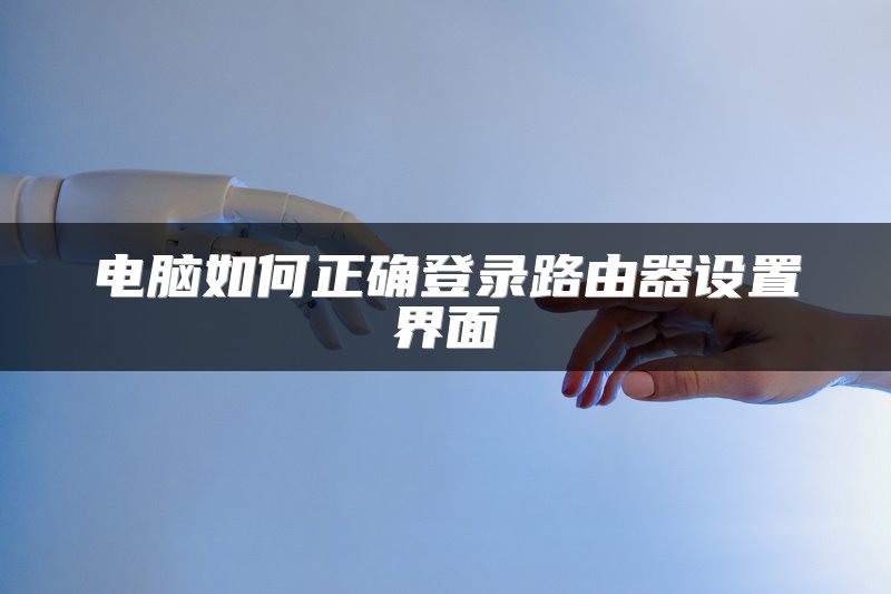 电脑如何正确登录路由器设置界面