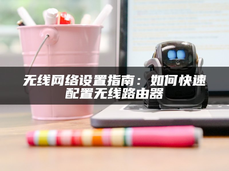 无线网络设置指南：如何快速配置无线路由器