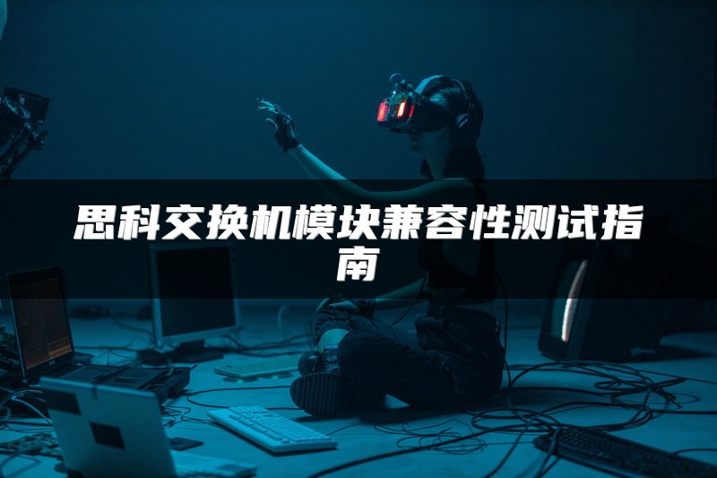 思科交换机模块兼容性测试指南