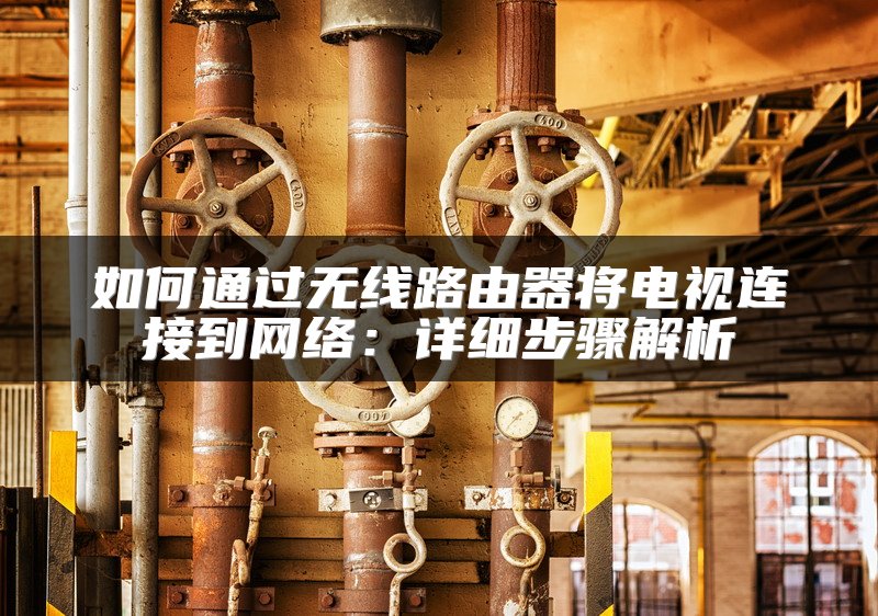 如何通过无线路由器将电视连接到网络：详细步骤解析