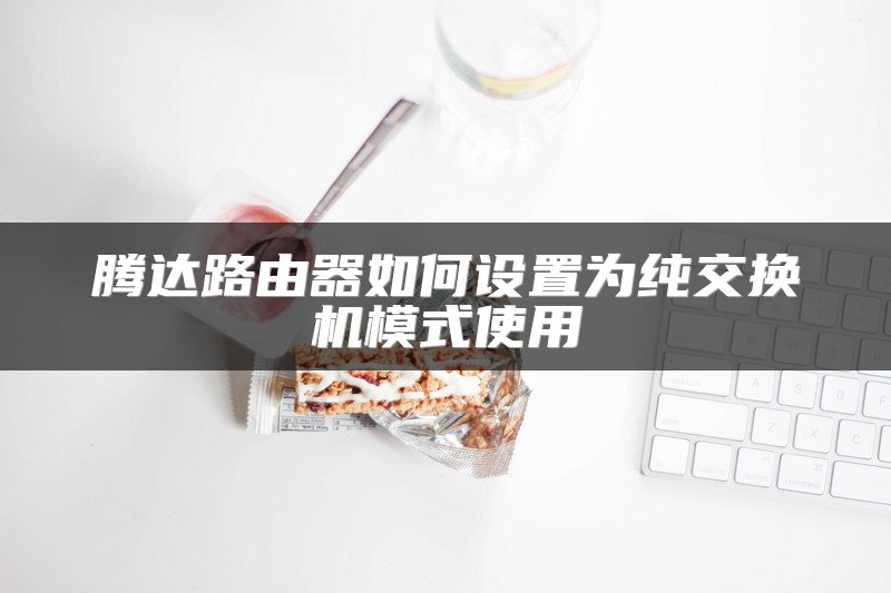 腾达路由器如何设置为纯交换机模式使用