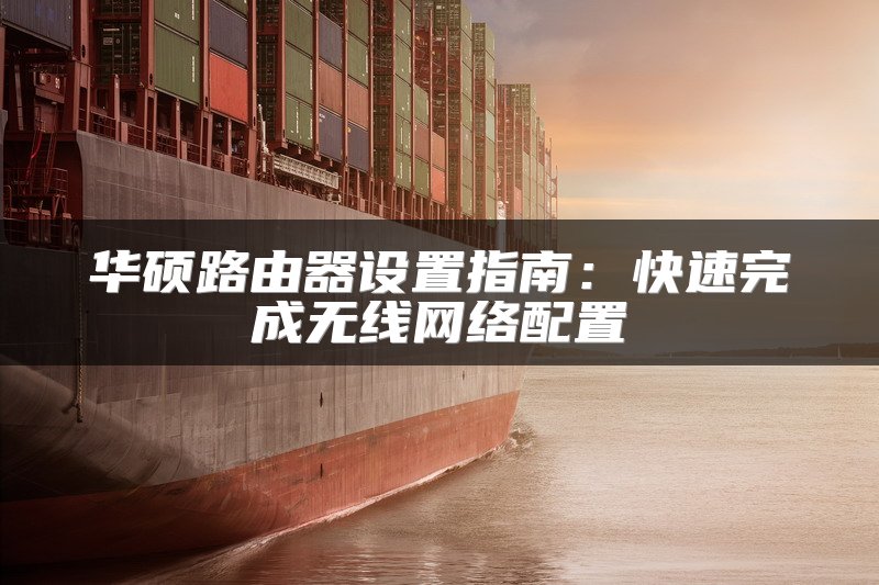 华硕路由器设置指南：快速完成无线网络配置