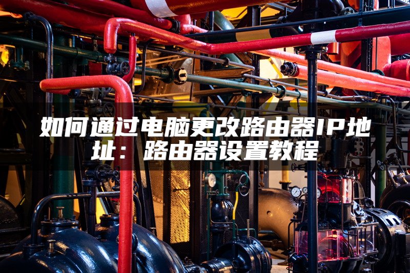 如何通过电脑更改路由器IP地址：路由器设置教程