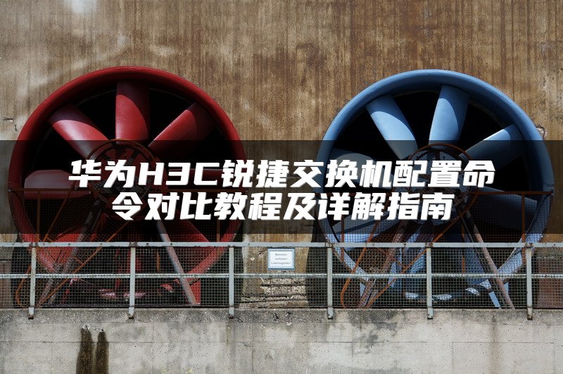 华为H3C锐捷交换机配置命令对比教程及详解指南