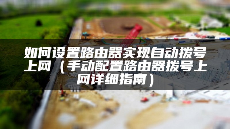 如何设置路由器实现自动拨号上网（手动配置路由器拨号上网详细指南）