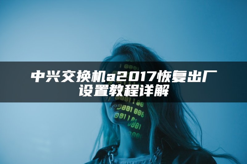中兴交换机a2017恢复出厂设置教程详解