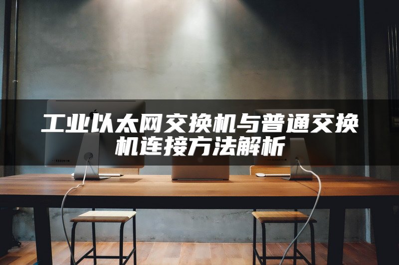 工业以太网交换机与普通交换机连接方法解析