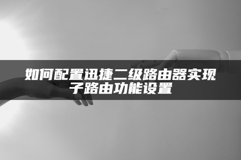 如何配置迅捷二级路由器实现子路由功能设置