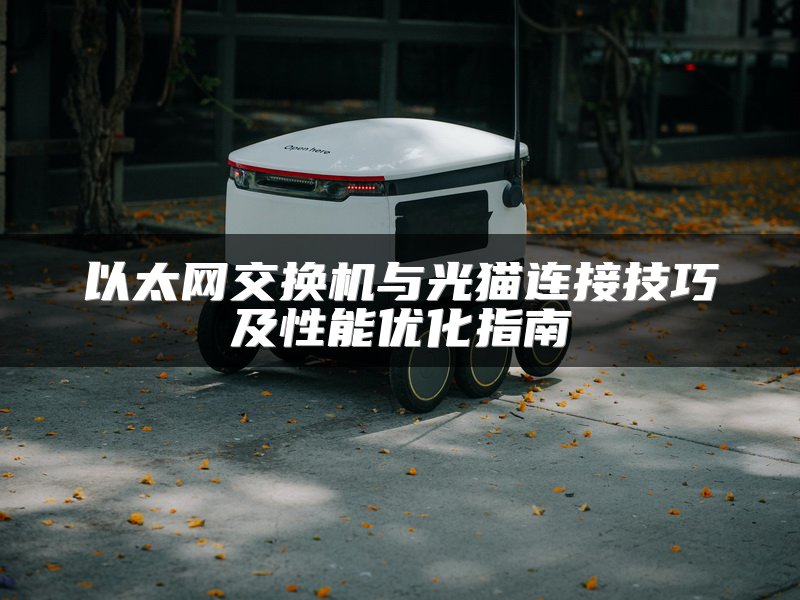 以太网交换机与光猫连接技巧及性能优化指南