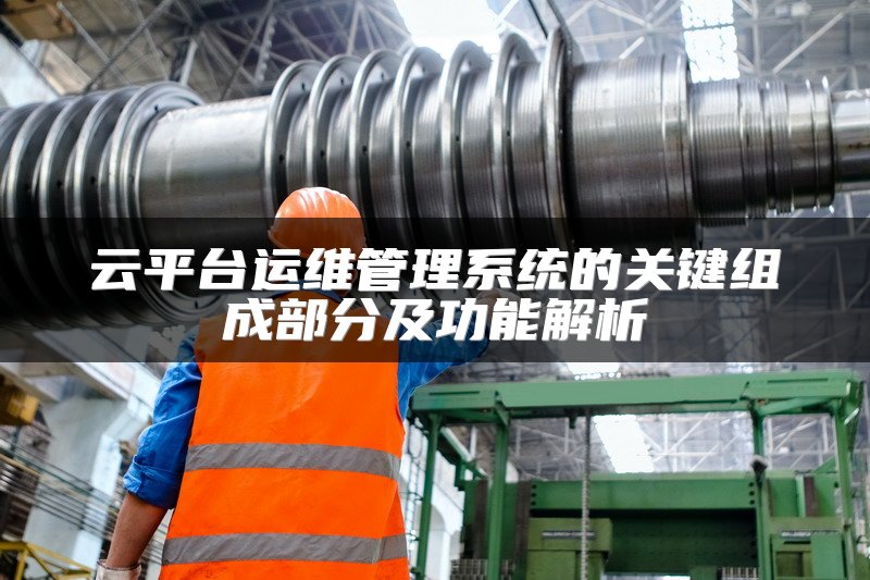 云平台运维管理系统的关键组成部分及功能解析