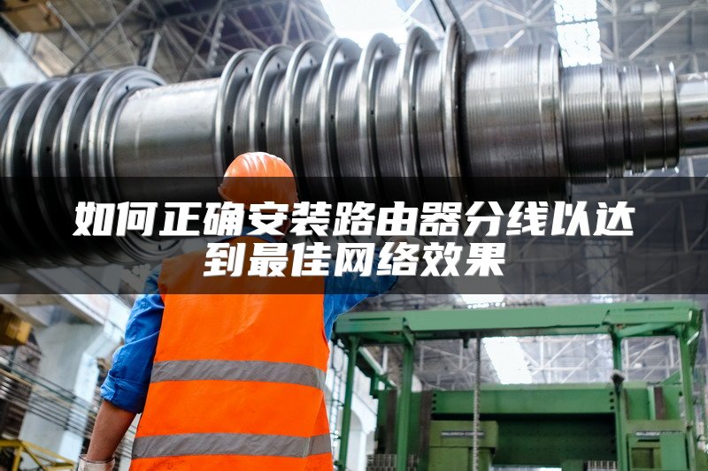 如何正确安装路由器分线以达到最佳网络效果
